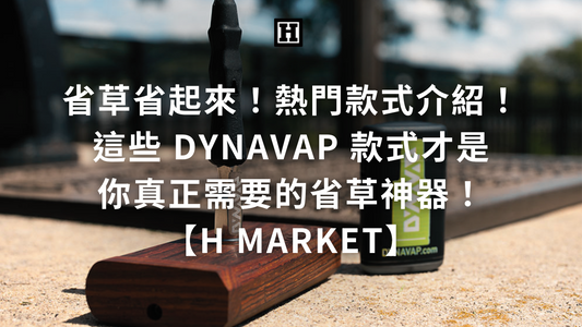 省草省起來！熱門款式介紹！這些 DynaVap 款式才是你真正需要的省草神器！【H Market】