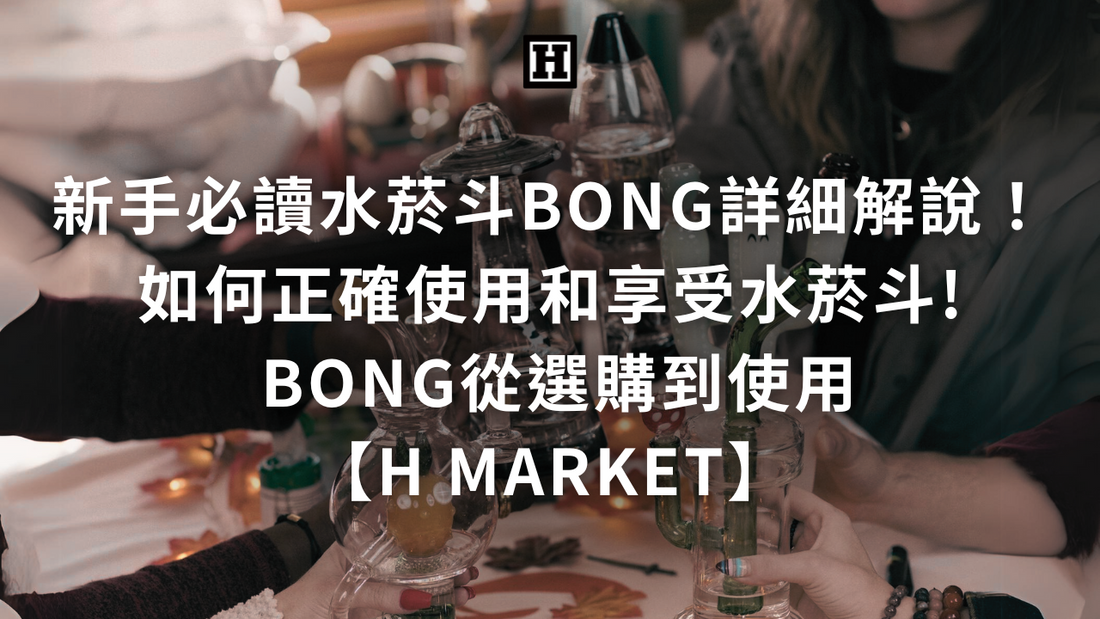 新手必讀！如何正確使用和享受水菸斗! Bong從選購到使用【H Market】