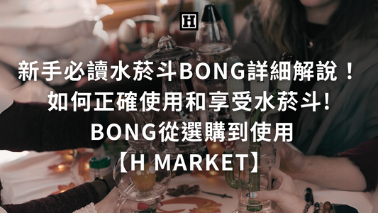 新手必讀！如何正確使用和享受水菸斗! Bong從選購到使用【H Market】