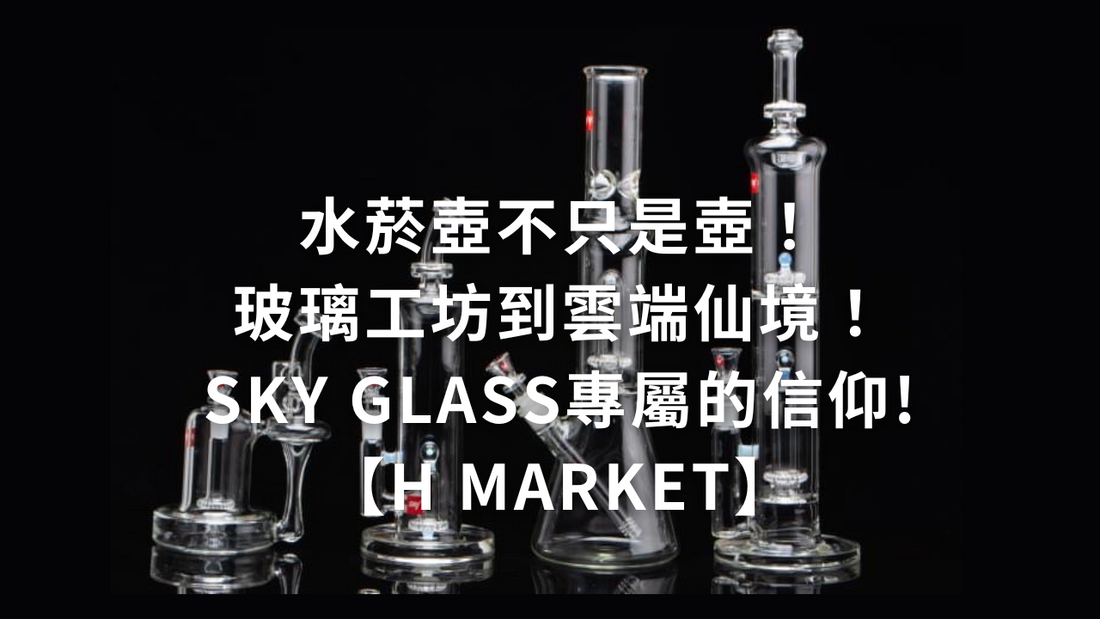 水菸壺不只是壺！玻璃工坊到雲端仙境！Sky Glass專屬的信仰!【H Market】
