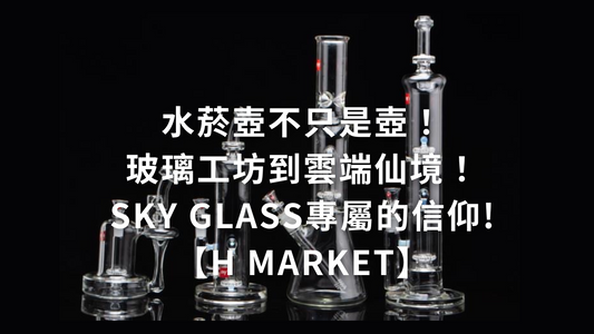 水菸壺不只是壺！玻璃工坊到雲端仙境！Sky Glass專屬的信仰!【H Market】