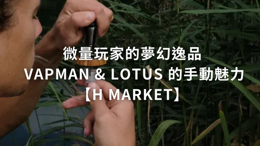 微量玩家的夢幻逸品 Vapman & Lotus 的手動魅力【H Market】