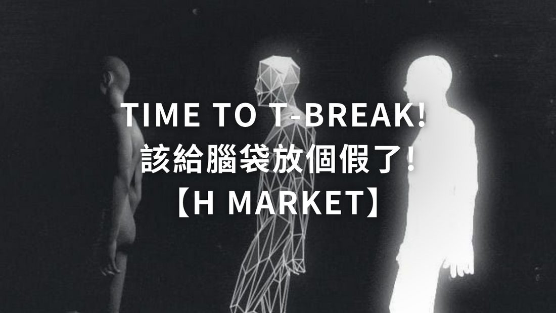 Time to T-Break! 給腦袋放個假【H Market】